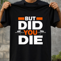 But Did You Die - T-Shirt