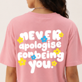 Never Apologise For Being You - T-Shirt